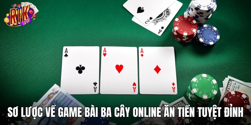 Sơ lược về game bài ba cây online ăn tiền tuyệt đỉnh