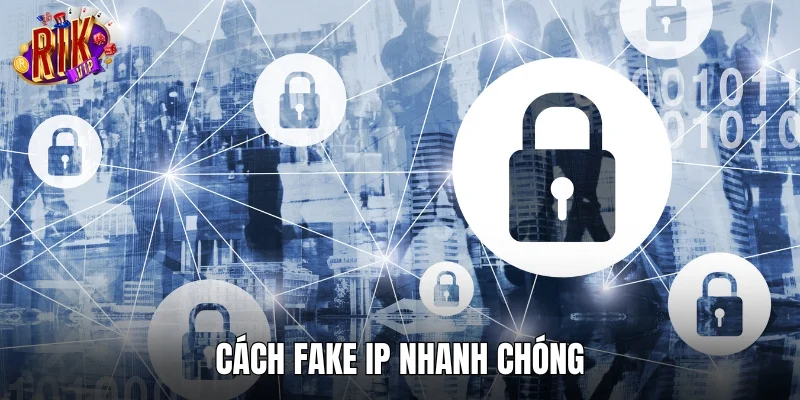 Cách fake IP nhanh chóng từ người chơi lâu năm
