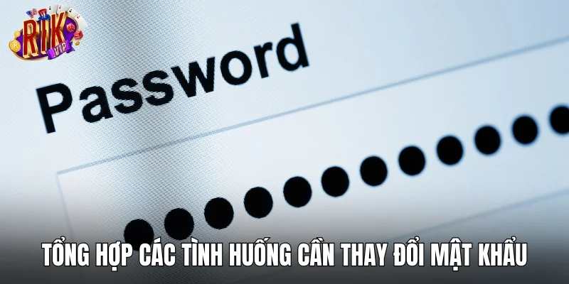 Tổng hợp các tình huống cần thay đổi mật khẩu
