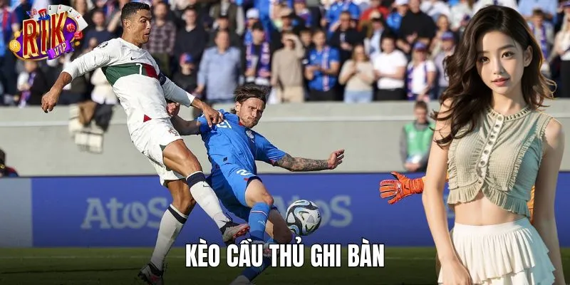 Kèo Cầu Thủ Ghi Bàn RIKVIP - Đọc Vị Chuẩn Nhân Tố Lập Công